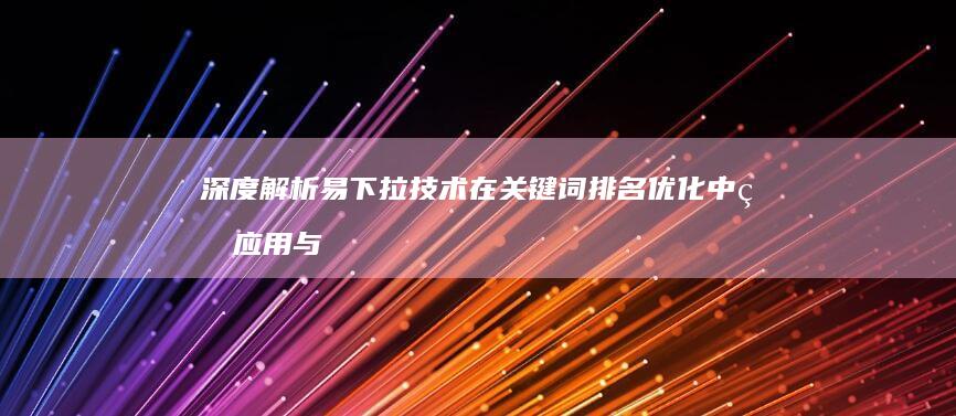 深度解析易下拉技术在关键词排名优化中的应用与策略