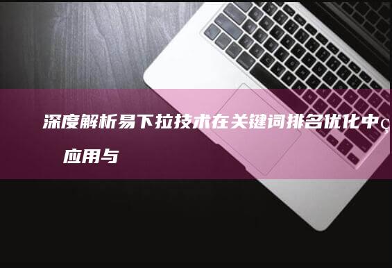 深度解析易下拉技术在关键词排名优化中的应用与策略